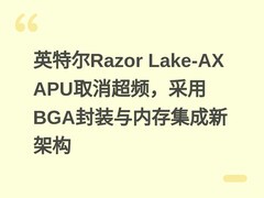 英特尔Razor Lake-AX APU取消超频，采用BGA封装与内存集成新架构