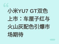 小米YU7 GT双色上市：车厘子红与火山灰配色引爆市场期待