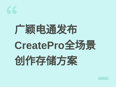 广颖电通发布CreatePro全场景创作存储方案