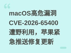 macOS高危漏洞CVE-2026-65400遭野利用，苹果紧急推送修复更新