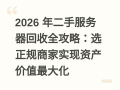 2026 年二手服务器回收全攻略：选正规商家实现资产价值最大化