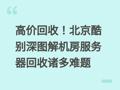 高价回收！北京酷别深图解机房服务器回收诸多难题