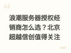 浪潮服务器授权经销商怎么选？北京超越信创值得关注
