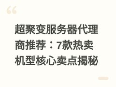 超聚变服务器代理商推荐：7款热卖机型核心卖点揭秘