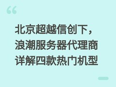 北京超越信创下，浪潮服务器代理商详解四款热门机型