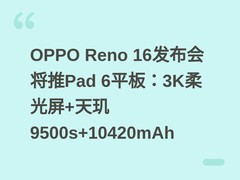 OPPO Reno 16发布会将推Pad 6平板：3K柔光屏+天玑9500s+10420mAh