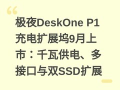 极夜DeskOne P1充电扩展坞9月上市：千瓦供电、多接口与双SSD扩展