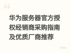 华为服务器官方授权经销商采购指南及优质厂商推荐