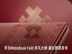 东方美学与科技的碰撞 华为MateBook Fold 非凡大师 瑞红即将发布
