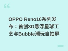 OPPO Reno16系列发布：首创3D悬浮星球工艺与Bubble潮玩自拍屏