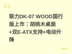 联力DK-07 WOOD国行版上市：胡桃木桌面+双E-ATX支持+电动升降