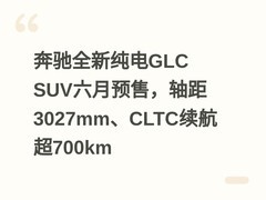 奔驰全新纯电GLC SUV六月预售，轴距3027mm、CLTC续航超700km