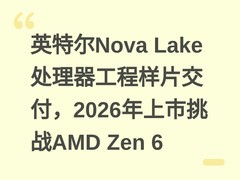 英特尔Nova Lake处理器工程样片交付，2026年上市挑战AMD Zen 6