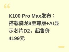 K100 Pro Max发布：搭载骁龙8至尊版+AI显示芯片D2，起售价4199元
