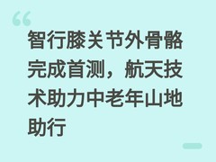 智行膝关节外骨骼完成首测，航天技术助力中老年山地助行