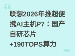 联想2026年推超便携AI主机P7：国产自研芯片+190TOPS算力