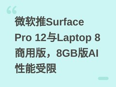 微软推Surface Pro 12与Laptop 8商用版，8GB版AI性能受限