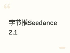字节跳动将推Seedance 2.1，AI视频生成再升级，谷歌Gemini Omni入局