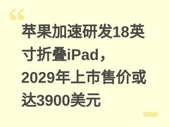 苹果加速研发18英寸折叠iPad，2029年上市售价或达3900美元