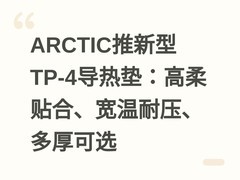 ARCTIC推新型TP-4导热垫：高柔贴合、宽温耐压、多厚可选