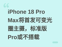 iPhone 18 Pro Max将首发可变光圈主摄，标准版Pro或不搭载