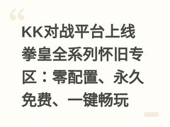 KK对战平台上线拳皇全系列怀旧专区：零配置、永久免费、一键畅玩