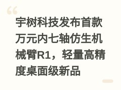 宇树科技发布首款万元内七轴仿生机械臂R1，轻量高精度桌面级新品
