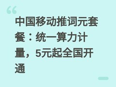 中国移动推词元套餐：统一算力计量，5元起全国开通