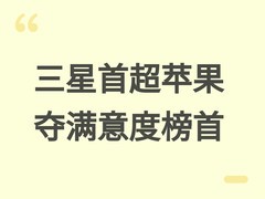 三星首超苹果登顶2026手机满意度榜首，AI功能获认可，折叠屏待突破