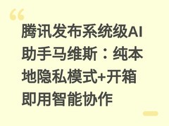 腾讯发布系统级AI助手马维斯：纯本地隐私模式+开箱即用智能协作