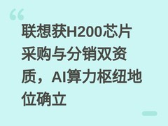 联想获H200芯片采购与分销双资质，AI算力枢纽地位确立