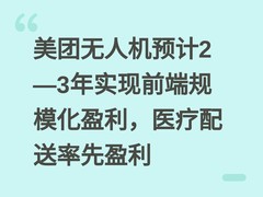 美团无人机预计2—3年实现前端规模化盈利，医疗配送率先盈利