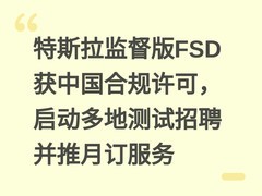 特斯拉监督版FSD获中国合规许可，启动多地测试招聘并推月订服务