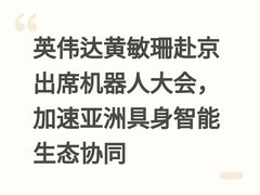 英伟达黄敏珊赴京出席机器人大会，加速亚洲具身智能生态协同