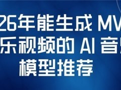 2026年能生成 MV / 音乐视频的 AI 音乐模型推荐