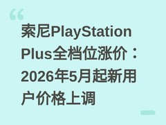 索尼PlayStation Plus全档位涨价：2026年5月起新用户价格上调