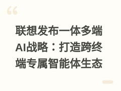 联想发布一体多端AI战略：打造跨终端专属智能体生态