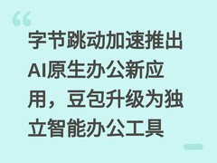 字节跳动加速推出AI原生办公新应用，豆包升级为独立智能办公工具