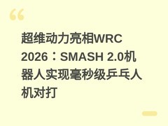 超维动力亮相WRC 2026：SMASH 2.0机器人实现毫秒级乒乓人机对打