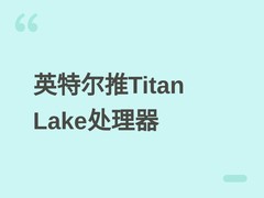 英特尔Titan Lake处理器全系支持LPDDR6，U/PX系列兼配DDR5与LPDDR5X