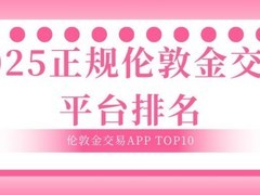 2025正规伦敦金交易平台排名分析：哪些伦敦金交易APP进入了TOP10