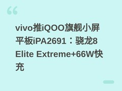 vivo推iQOO旗舰小屏平板iPA2691：骁龙8 Elite Extreme+66W快充