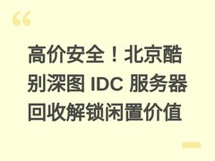 高价安全！北京酷别深图 IDC 服务器回收解锁闲置价值