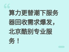 算力更替潮下服务器回收需求爆发，北京酷别专业服务！