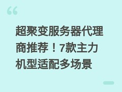 超聚变服务器代理商推荐！7款主力机型适配多场景