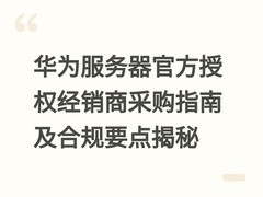 华为服务器官方授权经销商采购指南及合规要点揭秘