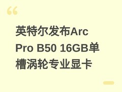 英特尔发布Arc Pro B50 16GB单槽涡轮专业显卡