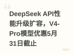 DeepSeek API性能升级扩容，V4-Pro模型优惠5月31日截止