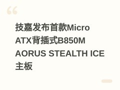 技嘉发布首款Micro ATX背插式B850M AORUS STEALTH ICE主板