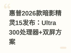 惠普2026款暗影精灵15发布：Ultra 300处理器+双屏方案